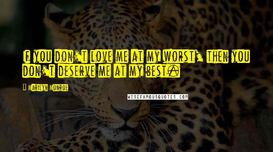 Marilyn Monroe Quotes: If you don't love me at my worst, then you don't deserve me at my best.