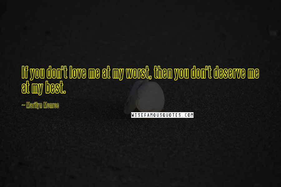 Marilyn Monroe Quotes: If you don't love me at my worst, then you don't deserve me at my best.