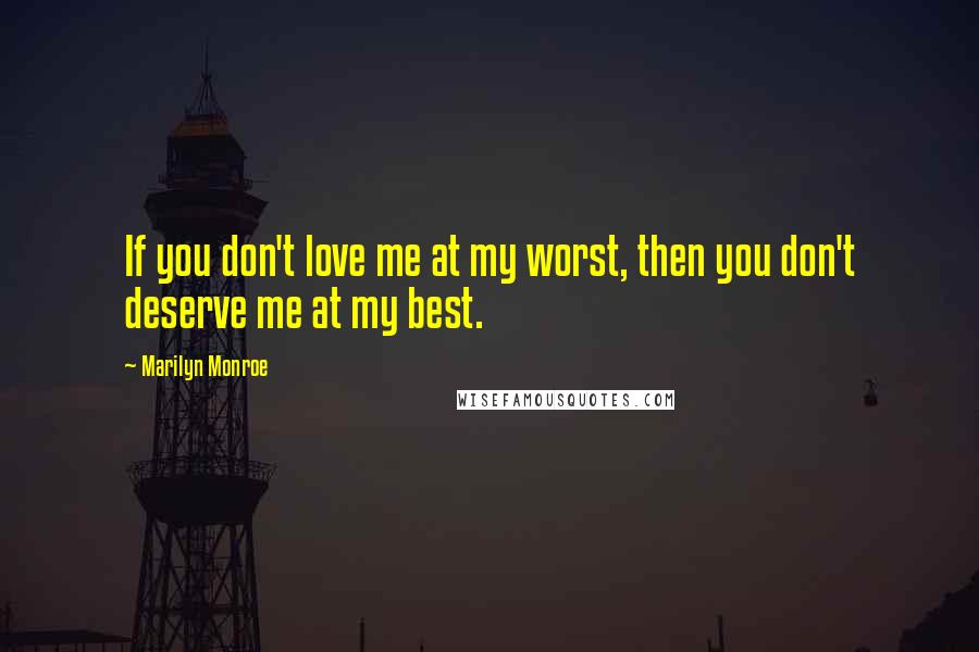 Marilyn Monroe Quotes: If you don't love me at my worst, then you don't deserve me at my best.