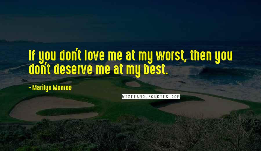 Marilyn Monroe Quotes: If you don't love me at my worst, then you don't deserve me at my best.