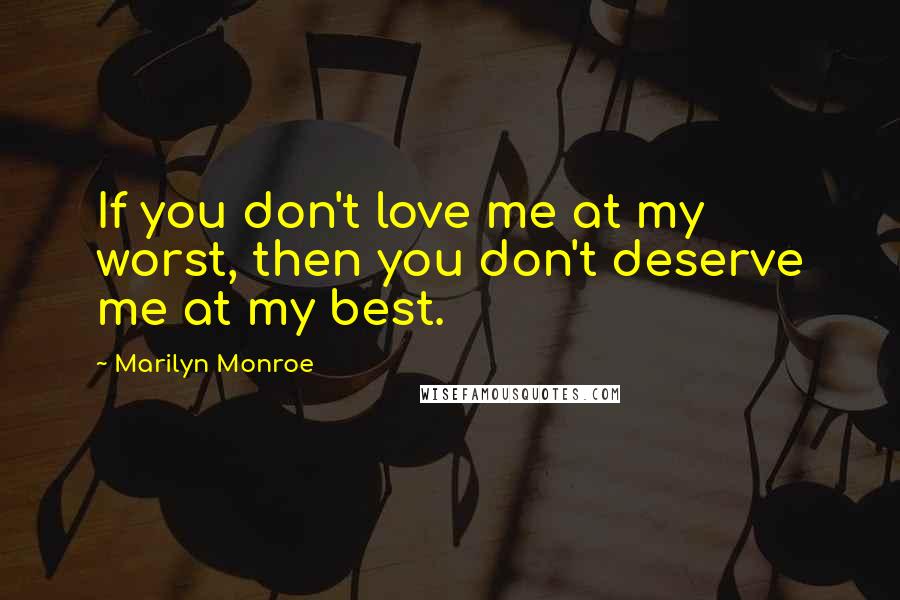 Marilyn Monroe Quotes: If you don't love me at my worst, then you don't deserve me at my best.