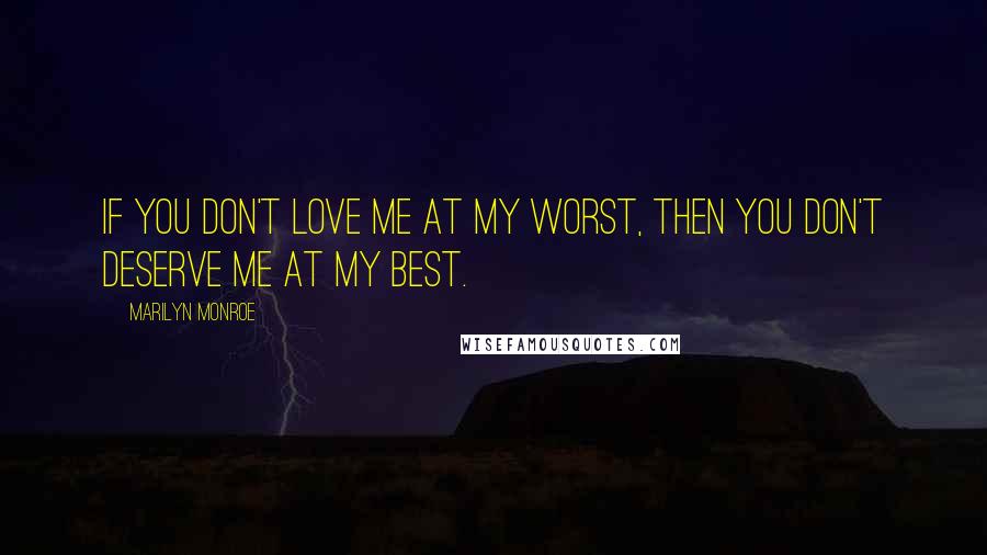 Marilyn Monroe Quotes: If you don't love me at my worst, then you don't deserve me at my best.