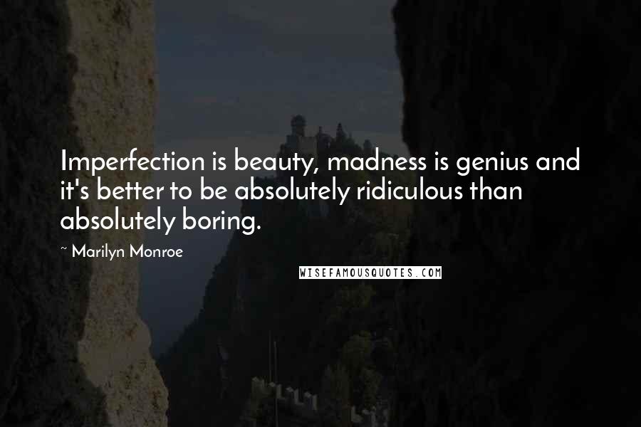 Marilyn Monroe Quotes: Imperfection is beauty, madness is genius and it's better to be absolutely ridiculous than absolutely boring.