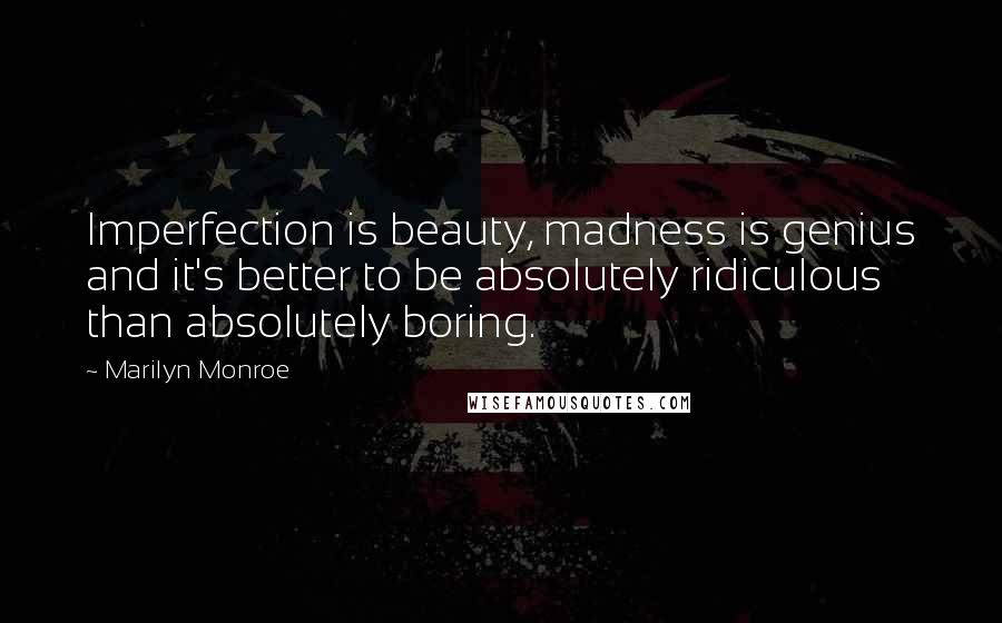 Marilyn Monroe Quotes: Imperfection is beauty, madness is genius and it's better to be absolutely ridiculous than absolutely boring.