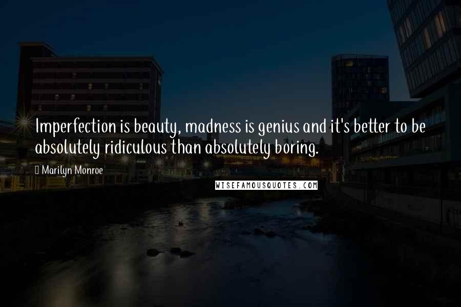 Marilyn Monroe Quotes: Imperfection is beauty, madness is genius and it's better to be absolutely ridiculous than absolutely boring.