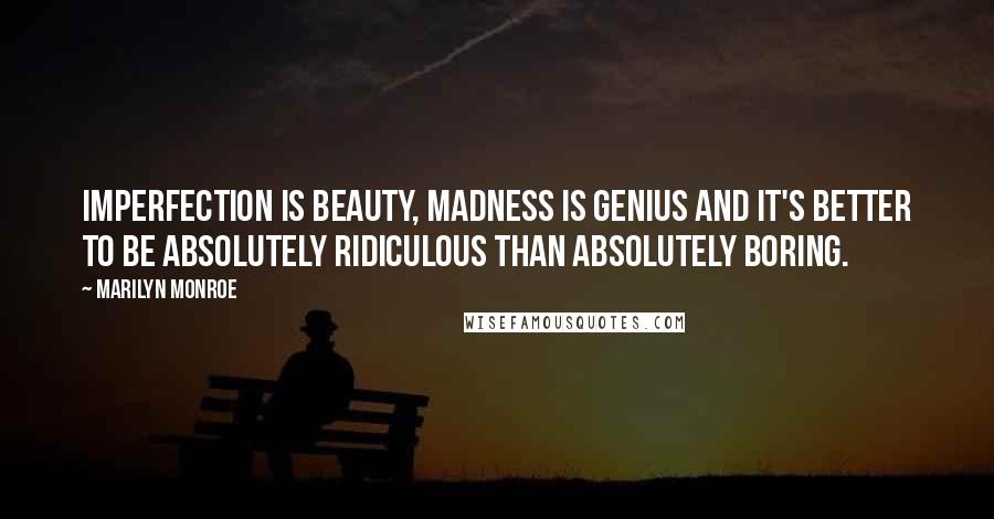 Marilyn Monroe Quotes: Imperfection is beauty, madness is genius and it's better to be absolutely ridiculous than absolutely boring.