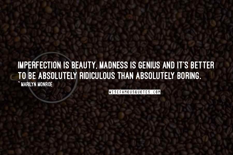 Marilyn Monroe Quotes: Imperfection is beauty, madness is genius and it's better to be absolutely ridiculous than absolutely boring.