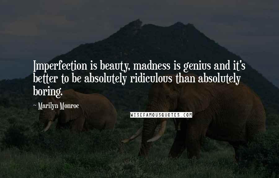 Marilyn Monroe Quotes: Imperfection is beauty, madness is genius and it's better to be absolutely ridiculous than absolutely boring.