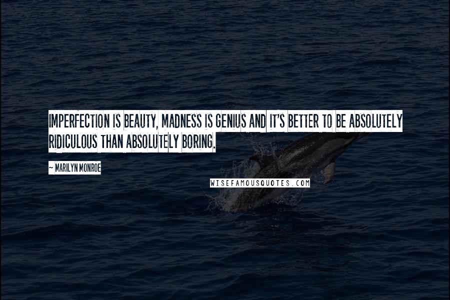 Marilyn Monroe Quotes: Imperfection is beauty, madness is genius and it's better to be absolutely ridiculous than absolutely boring.