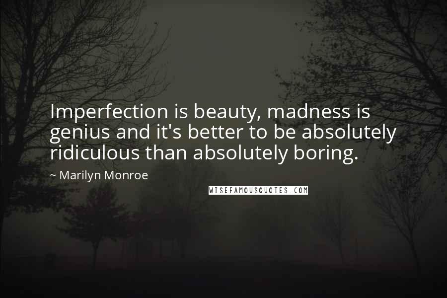 Marilyn Monroe Quotes: Imperfection is beauty, madness is genius and it's better to be absolutely ridiculous than absolutely boring.