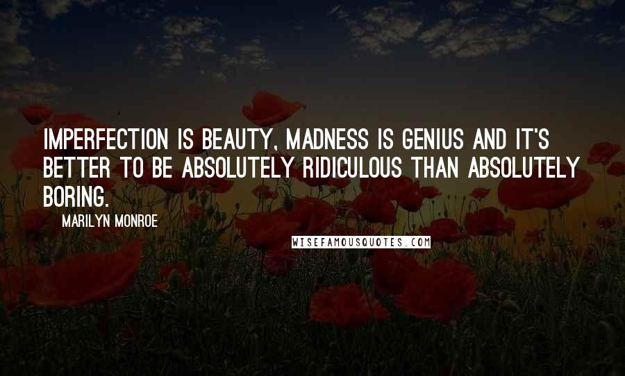 Marilyn Monroe Quotes: Imperfection is beauty, madness is genius and it's better to be absolutely ridiculous than absolutely boring.