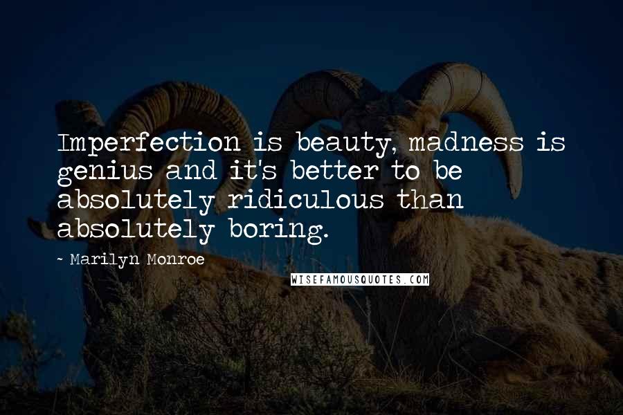 Marilyn Monroe Quotes: Imperfection is beauty, madness is genius and it's better to be absolutely ridiculous than absolutely boring.