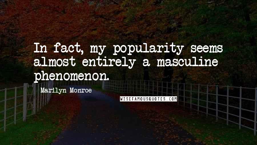 Marilyn Monroe Quotes: In fact, my popularity seems almost entirely a masculine phenomenon.