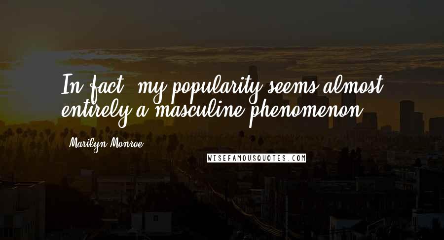Marilyn Monroe Quotes: In fact, my popularity seems almost entirely a masculine phenomenon.