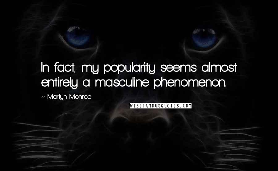 Marilyn Monroe Quotes: In fact, my popularity seems almost entirely a masculine phenomenon.