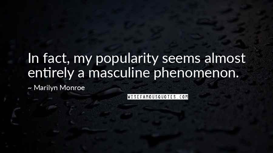 Marilyn Monroe Quotes: In fact, my popularity seems almost entirely a masculine phenomenon.