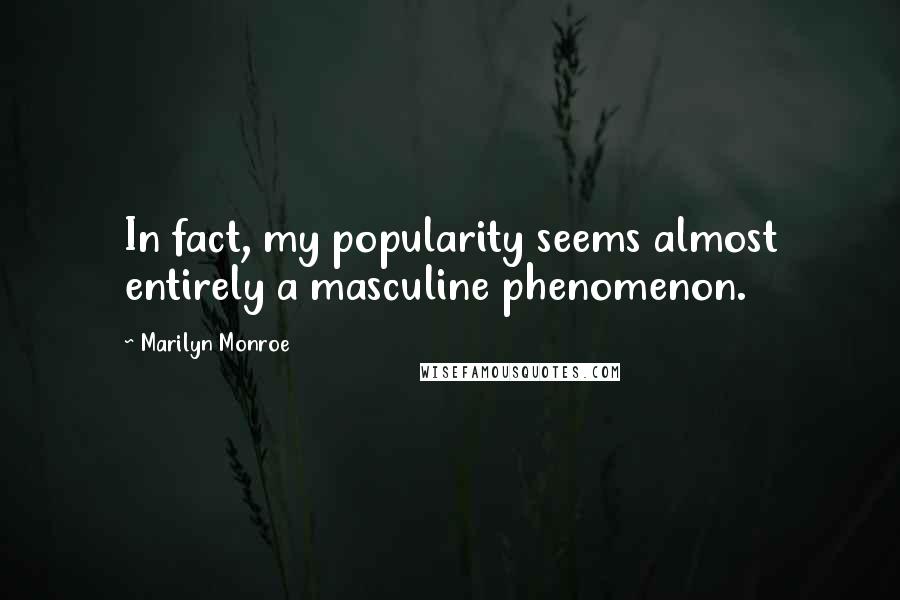 Marilyn Monroe Quotes: In fact, my popularity seems almost entirely a masculine phenomenon.