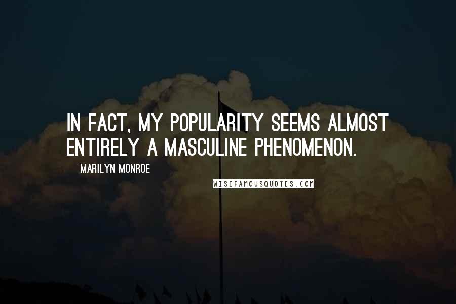 Marilyn Monroe Quotes: In fact, my popularity seems almost entirely a masculine phenomenon.