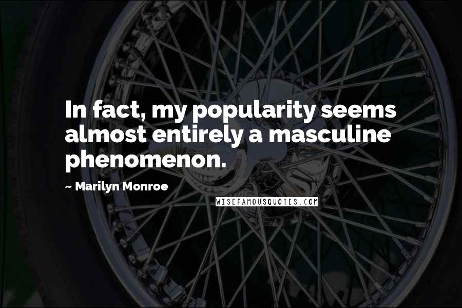 Marilyn Monroe Quotes: In fact, my popularity seems almost entirely a masculine phenomenon.