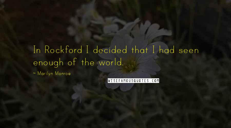 Marilyn Monroe Quotes: In Rockford I decided that I had seen enough of the world.