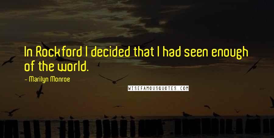 Marilyn Monroe Quotes: In Rockford I decided that I had seen enough of the world.