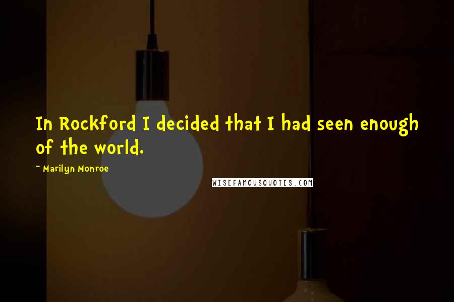 Marilyn Monroe Quotes: In Rockford I decided that I had seen enough of the world.