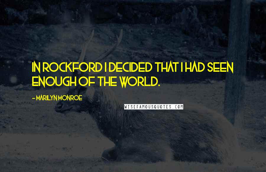Marilyn Monroe Quotes: In Rockford I decided that I had seen enough of the world.