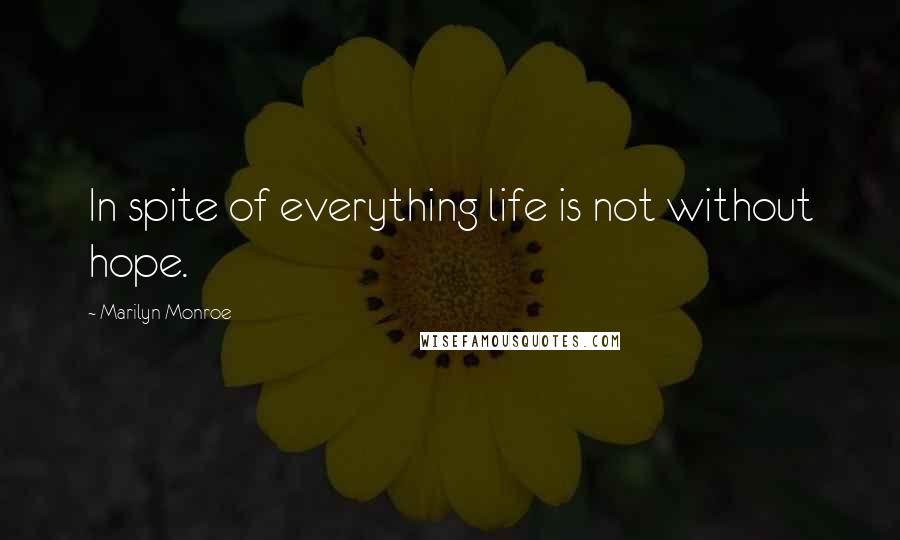 Marilyn Monroe Quotes: In spite of everything life is not without hope.