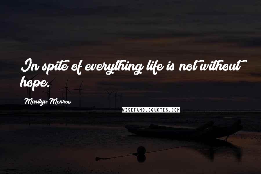 Marilyn Monroe Quotes: In spite of everything life is not without hope.