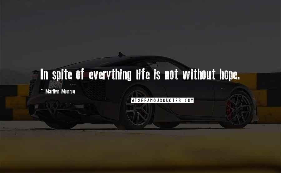 Marilyn Monroe Quotes: In spite of everything life is not without hope.