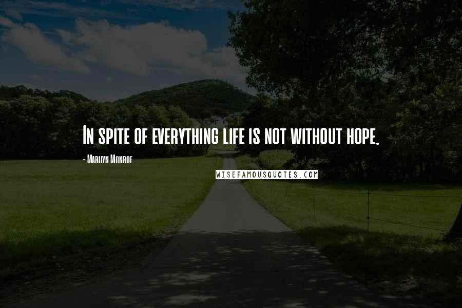 Marilyn Monroe Quotes: In spite of everything life is not without hope.