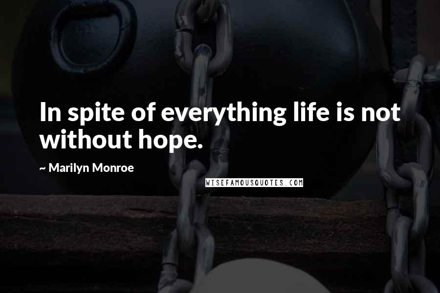 Marilyn Monroe Quotes: In spite of everything life is not without hope.