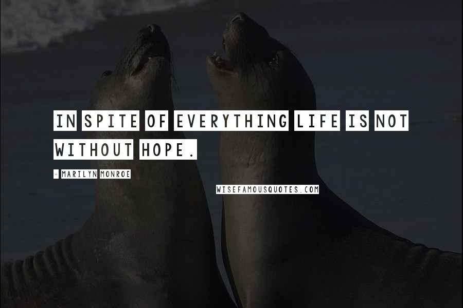 Marilyn Monroe Quotes: In spite of everything life is not without hope.