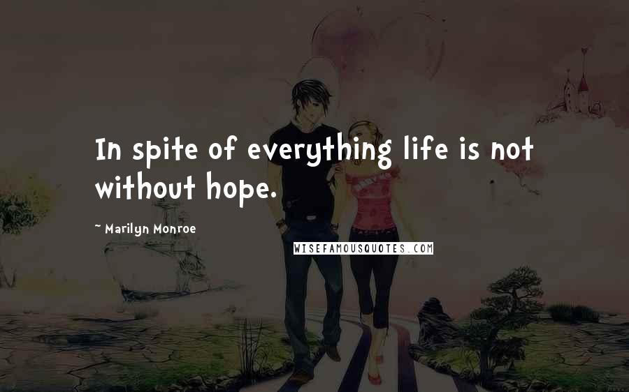 Marilyn Monroe Quotes: In spite of everything life is not without hope.