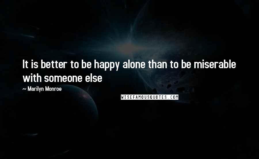 Marilyn Monroe Quotes: It is better to be happy alone than to be miserable with someone else