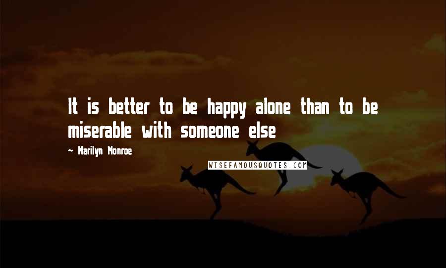 Marilyn Monroe Quotes: It is better to be happy alone than to be miserable with someone else