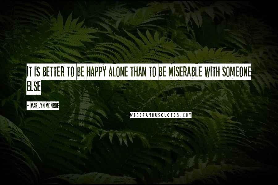 Marilyn Monroe Quotes: It is better to be happy alone than to be miserable with someone else