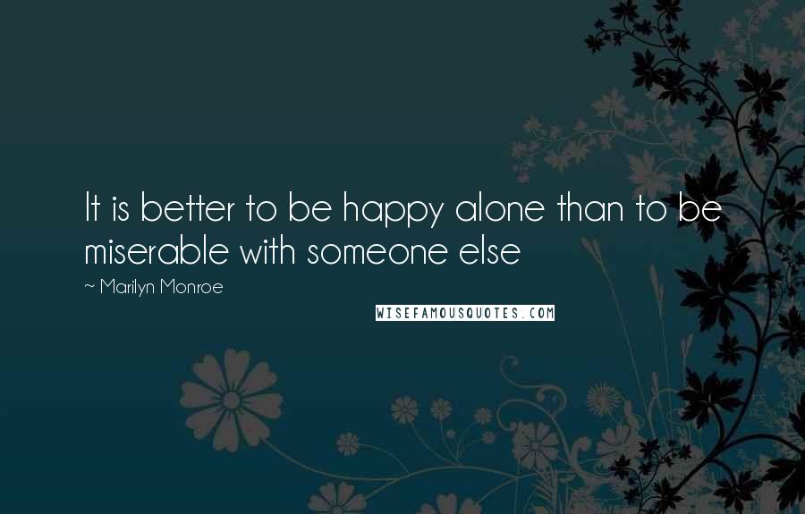 Marilyn Monroe Quotes: It is better to be happy alone than to be miserable with someone else