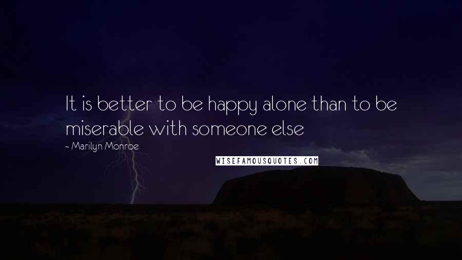 Marilyn Monroe Quotes: It is better to be happy alone than to be miserable with someone else