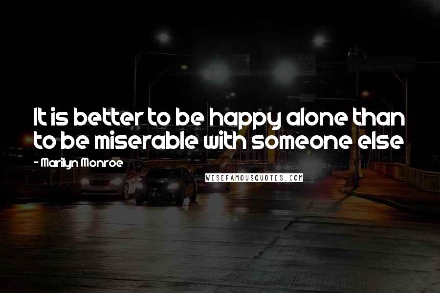 Marilyn Monroe Quotes: It is better to be happy alone than to be miserable with someone else