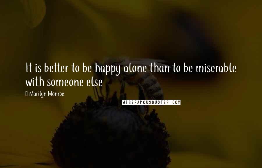 Marilyn Monroe Quotes: It is better to be happy alone than to be miserable with someone else