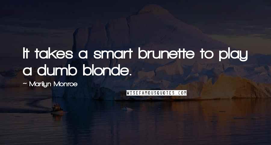 Marilyn Monroe Quotes: It takes a smart brunette to play a dumb blonde.