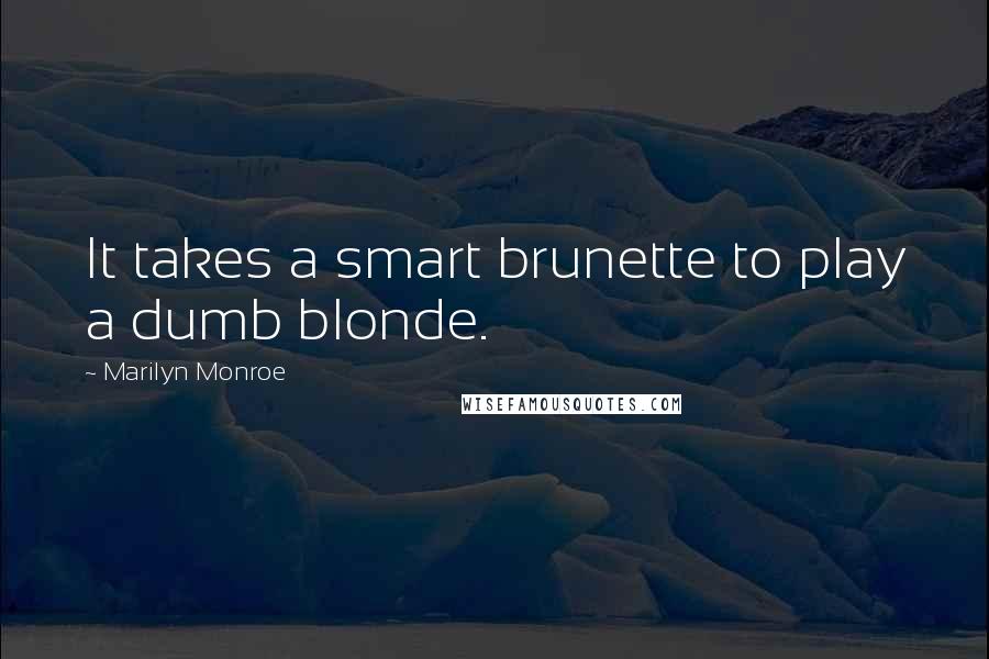 Marilyn Monroe Quotes: It takes a smart brunette to play a dumb blonde.