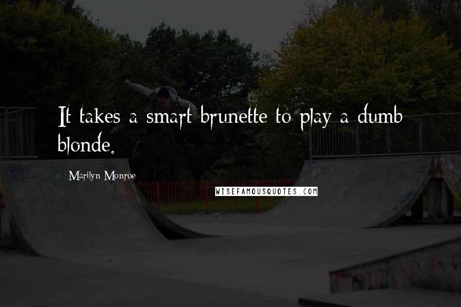 Marilyn Monroe Quotes: It takes a smart brunette to play a dumb blonde.
