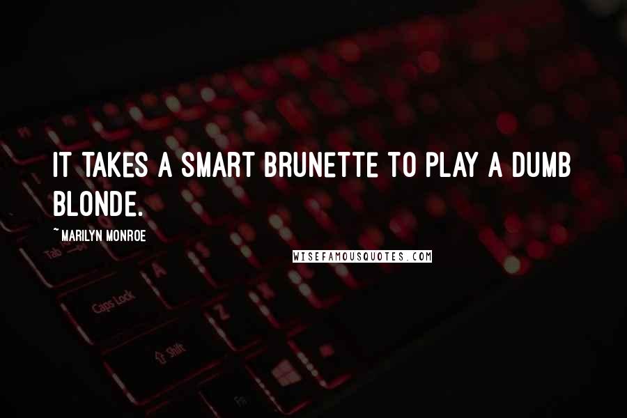 Marilyn Monroe Quotes: It takes a smart brunette to play a dumb blonde.