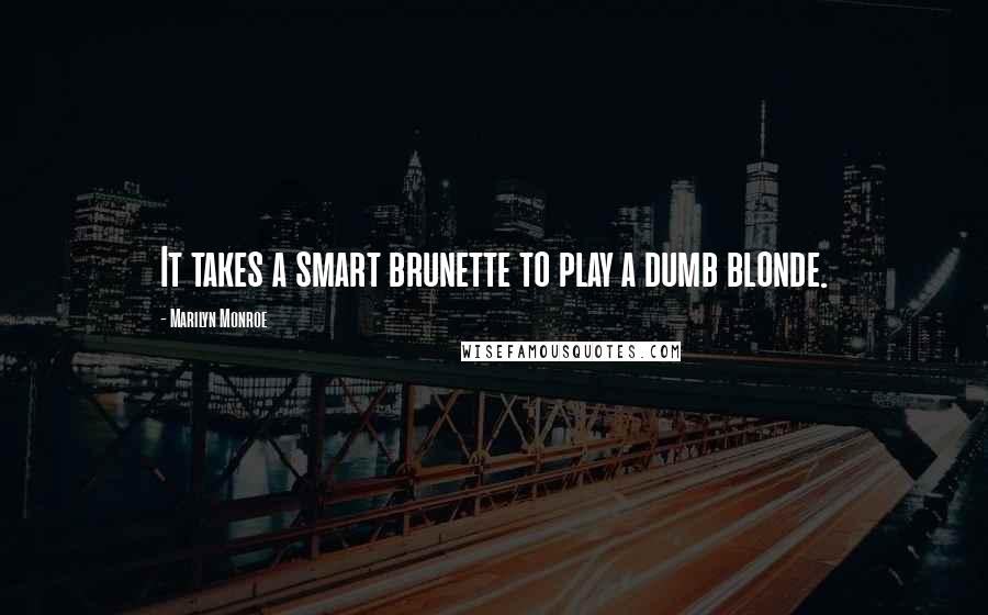 Marilyn Monroe Quotes: It takes a smart brunette to play a dumb blonde.