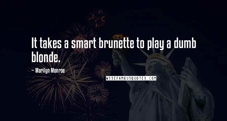 Marilyn Monroe Quotes: It takes a smart brunette to play a dumb blonde.