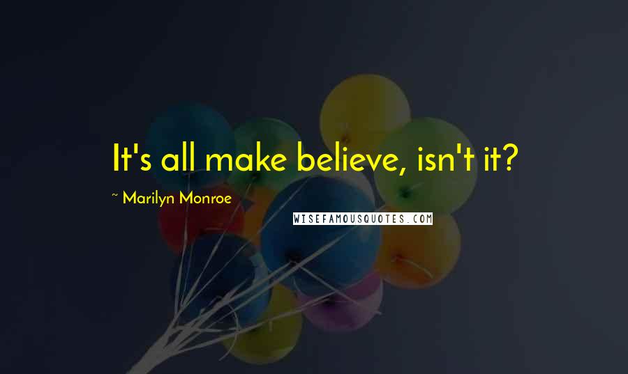 Marilyn Monroe Quotes: It's all make believe, isn't it?