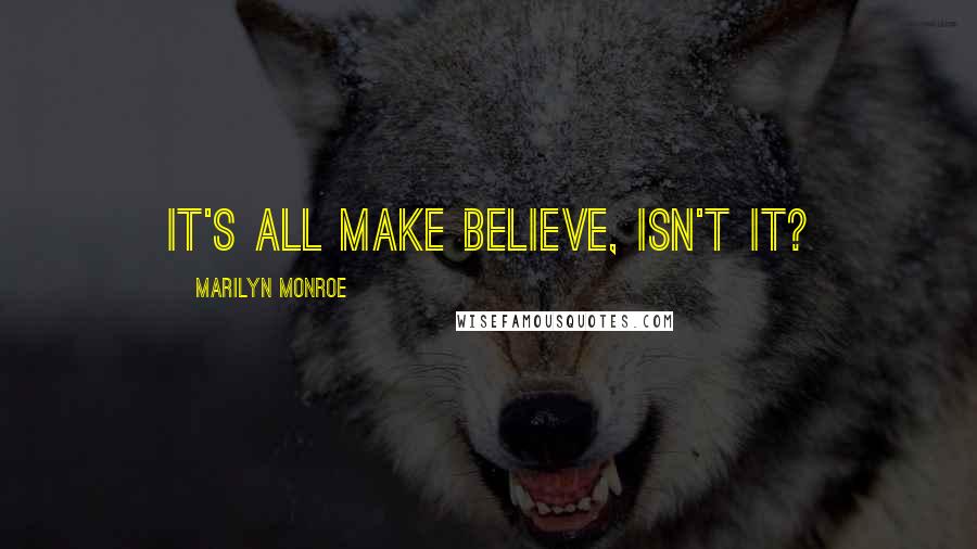 Marilyn Monroe Quotes: It's all make believe, isn't it?