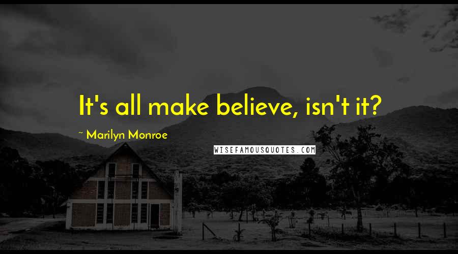 Marilyn Monroe Quotes: It's all make believe, isn't it?